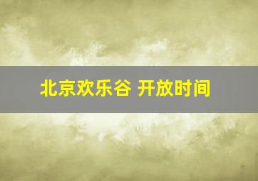 北京欢乐谷 开放时间